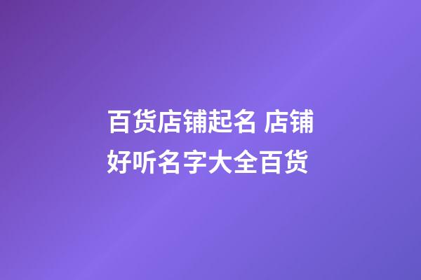 百货店铺起名 店铺好听名字大全百货-第1张-店铺起名-玄机派